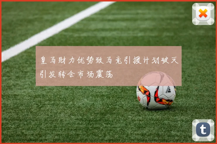 皇马财力优势致马竞引援计划破灭引发转会市场震荡