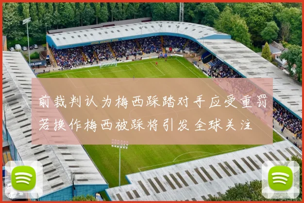 前裁判认为梅西踩踏对手应受重罚若换作梅西被踩将引发全球关注