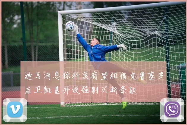 迪马消息称科莫有望租借克鲁塞罗后卫凯基并设强制买断条款