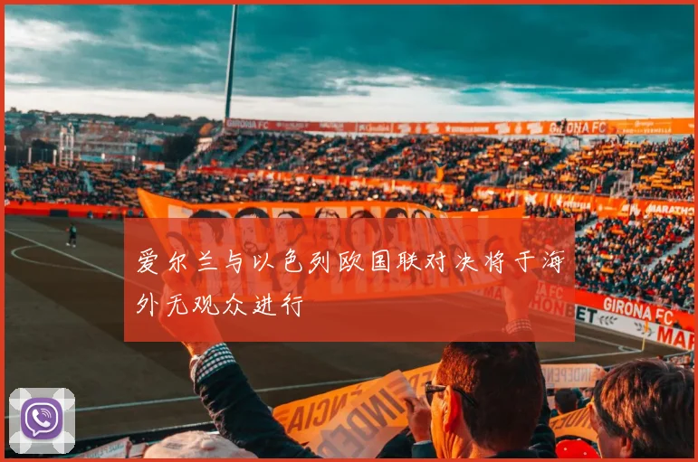 爱尔兰与以色列欧国联对决将于海外无观众进行